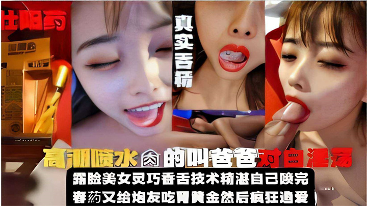 【『叫爸爸』美女】真实吞精高潮喷水,灵巧舌头技术精湛,春药加持做爱狂欢!