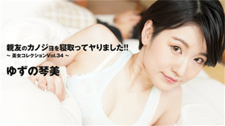 HEYZO-3405無碼親友のカノジョを寝取ってヤりました!!~美女コレクションVol.34~-ゆずの琴美